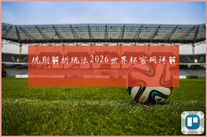 规则解析玩法2026世界杯官网详解